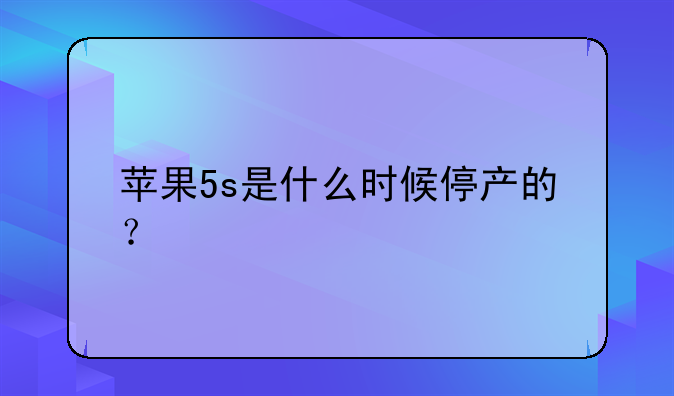 苹果5s是什么时候停产的？