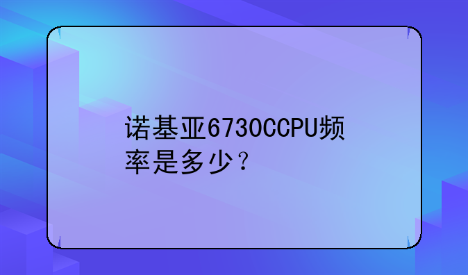 诺基亚6730CCPU频率是多少？