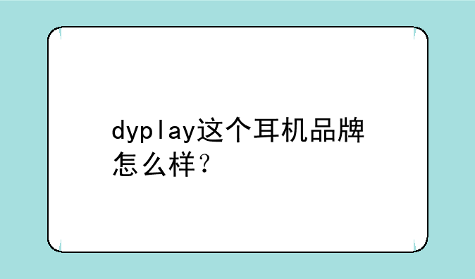 dyplay这个耳机品牌怎么样？