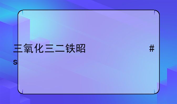 三氧化三二铁是什么颜色？