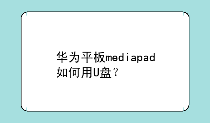 华为平板mediapad如何用U盘？