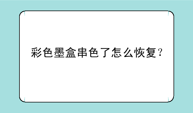 彩色墨盒串色了怎么恢复？