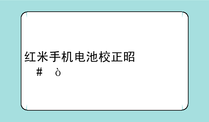 红米手机电池校正是什么？