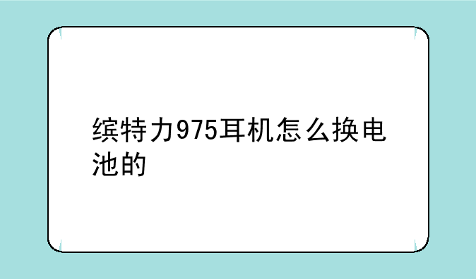 缤特力975耳机怎么换电池的