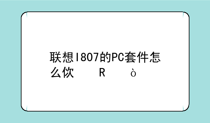 联想I807的PC套件怎么使用？