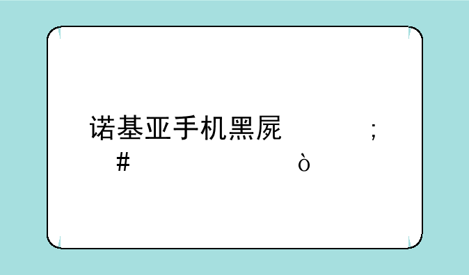 诺基亚手机黑屏怎么解决？