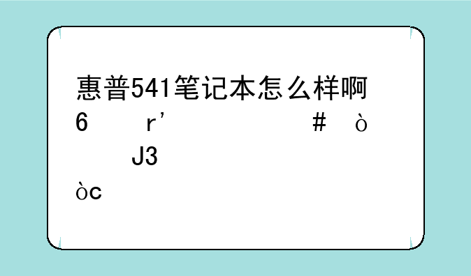 惠普541笔记本怎么样啊?有什么缺点和优点?
