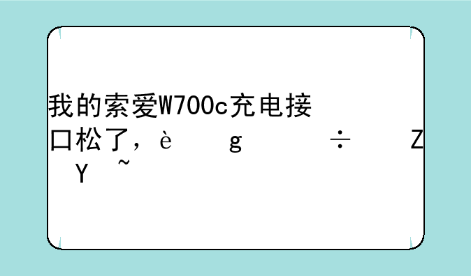 我的索爱W700c充电接口松了，这个能修吗？