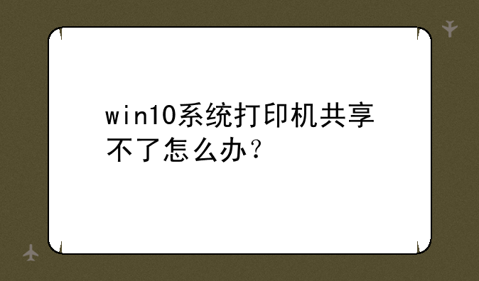 win10系统打印机共享不了怎么办？