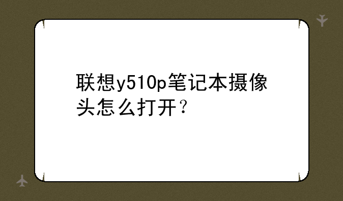 联想y510p笔记本摄像头怎么打开？