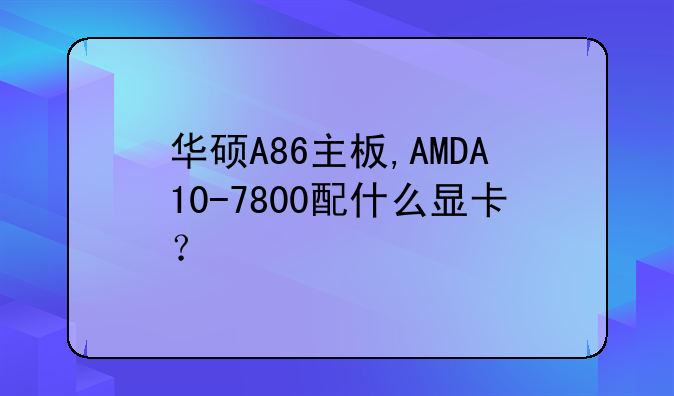 华硕A86主板,AMDA10-7800配什么显卡？