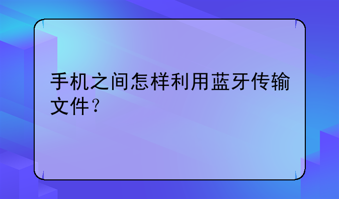 手机之间怎样利用蓝牙传输文件？