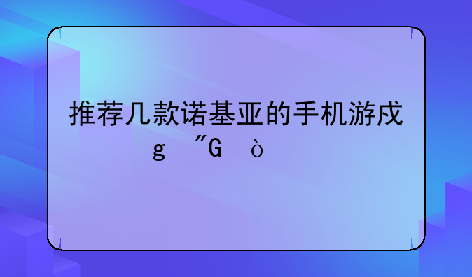 推荐几款诺基亚的手机游戏给我？