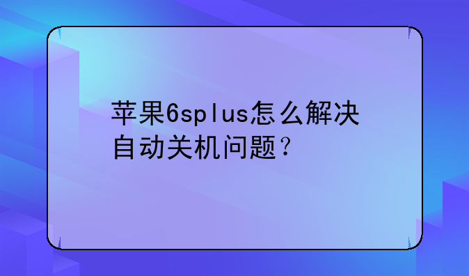 苹果6splus怎么解决自动关机问题？