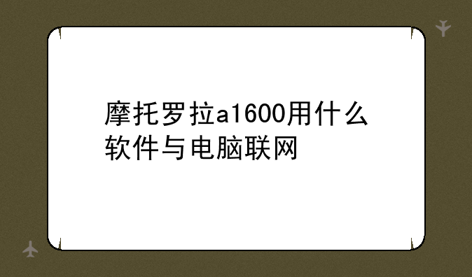 摩托罗拉a1600用什么软件与电脑联网