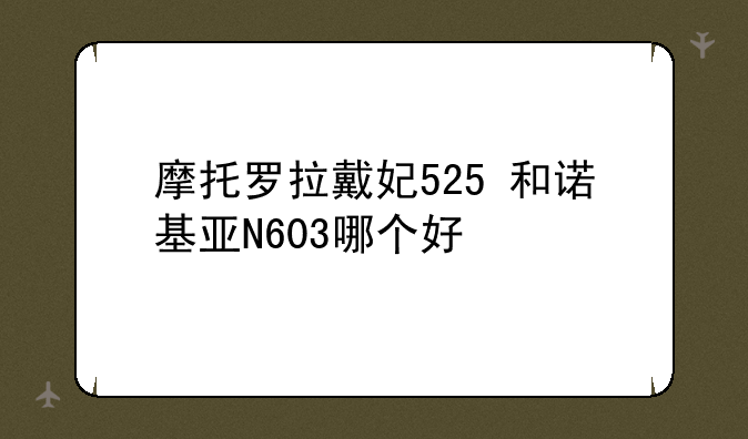 摩托罗拉戴妃525+和诺基亚N603哪个好