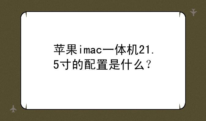 苹果imac一体机21.5寸的配置是什么？