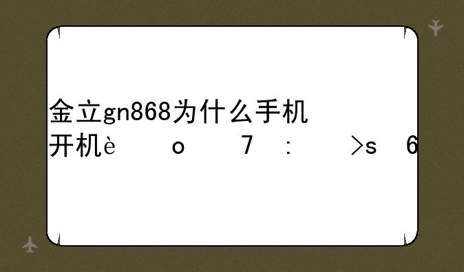 金立gn868为什么手机开机进不去菜单