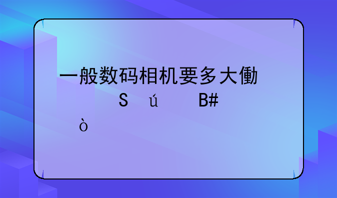 一般数码相机要多大像素比较合适？