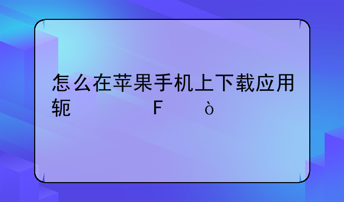 怎么在苹果手机上下载应用软件呢？