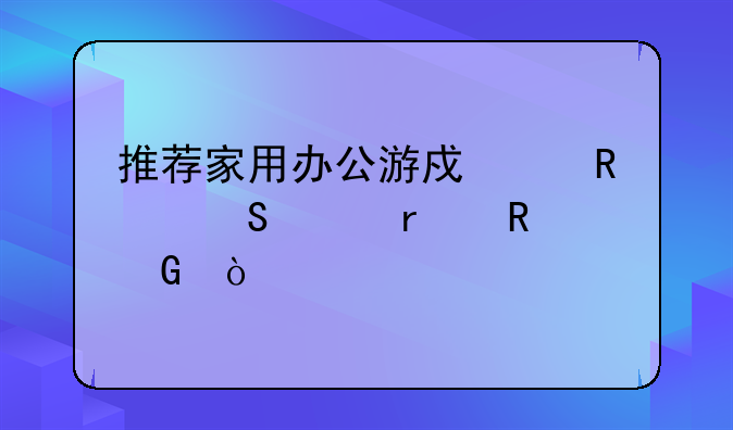 推荐家用办公游戏两用笔记本电脑？