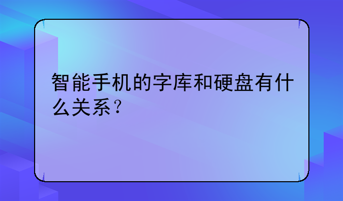 智能手机的字库和硬盘有什么关系？