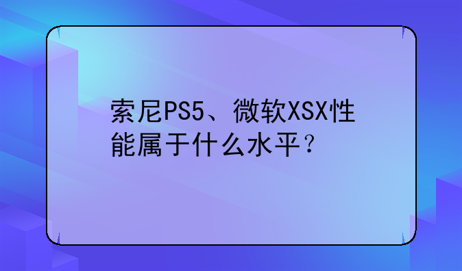 索尼PS5、微软XSX性能属于什么水平？