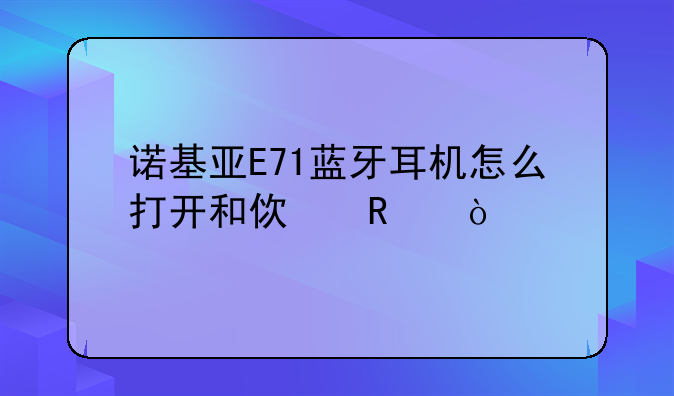 诺基亚E71蓝牙耳机怎么打开和使用？