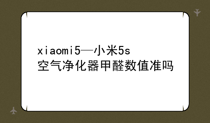 xiaomi5—小米5s空气净化器甲醛数值准吗