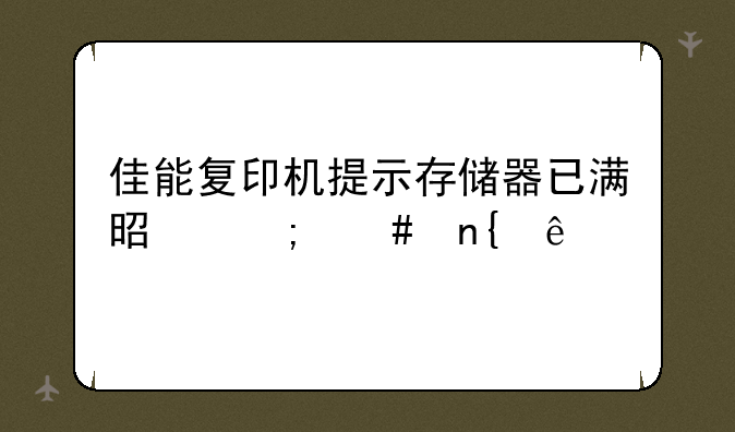 佳能复印机提示存储器已满是怎么回事