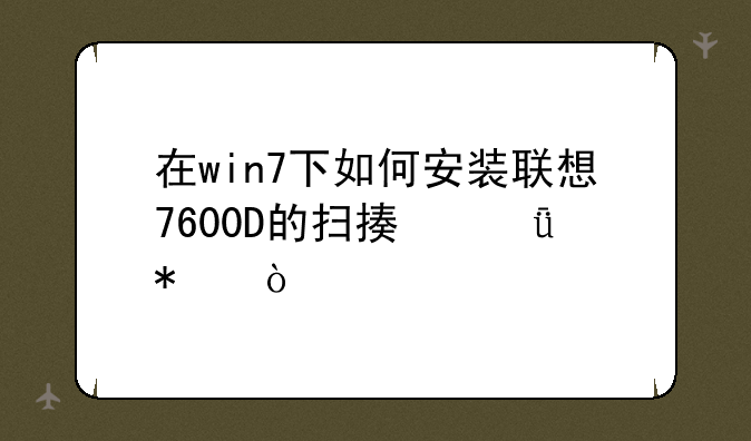 在win7下如何安装联想7600D的扫描驱动？