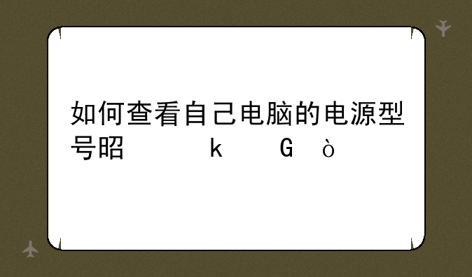 如何查看自己电脑的电源型号是多少？