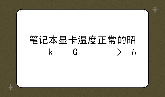 笔记本显卡温度正常的是多少度左右？