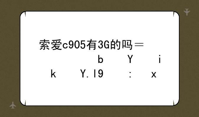 索爱c905有3G的吗？要是在香港买的话。