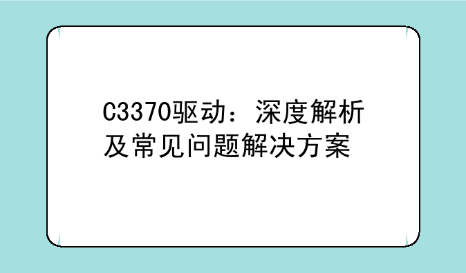 C3370驱动：深度解析及常见问题解决方案