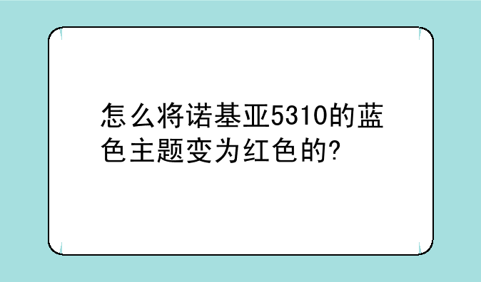 怎么将诺基亚5310的蓝色主题变为红色的?