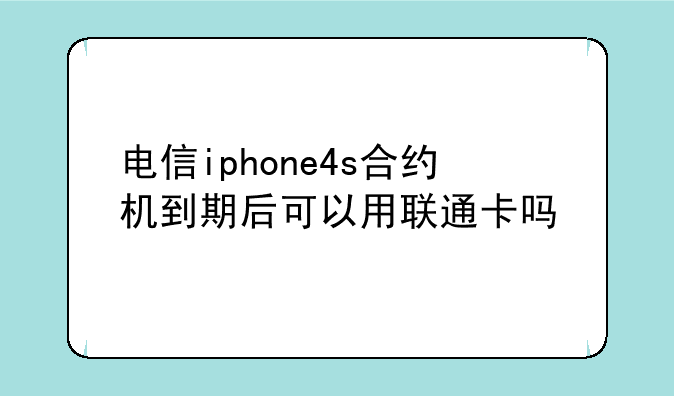 电信iphone4s合约机到期后可以用联通卡吗