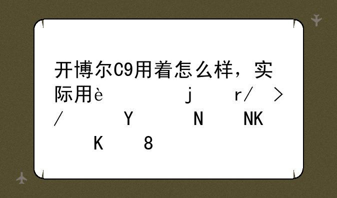 开博尔C9用着怎么样，实际用过的朋友帮忙评说一下。