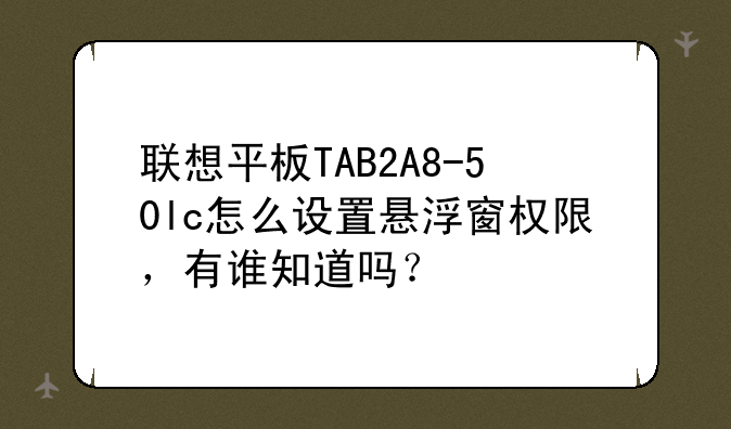 联想平板TAB2A8-50lc怎么设置悬浮窗权限，有谁知道吗？