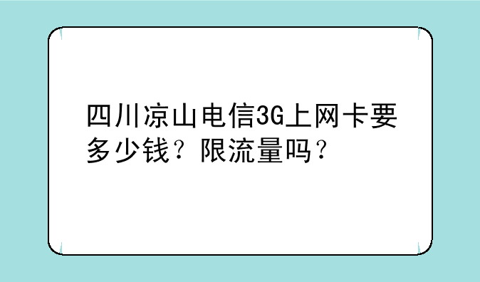 四川凉山电信3G上网卡要多少钱？限流量吗？