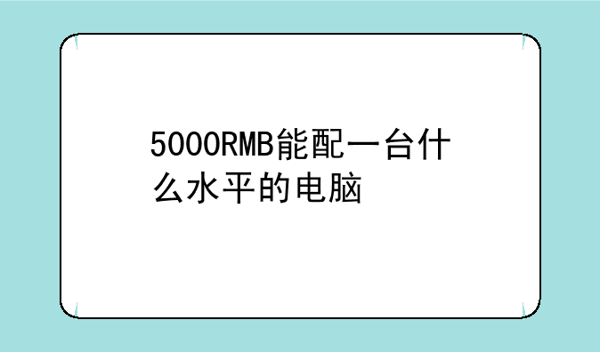 5000RMB能配一台什么水平的电脑<含显示器>