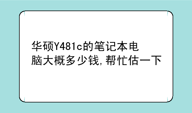 华硕Y481c的笔记本电脑大概多少钱,帮忙估一下