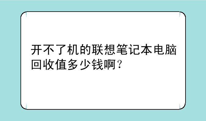 开不了机的联想笔记本电脑回收值多少钱啊？