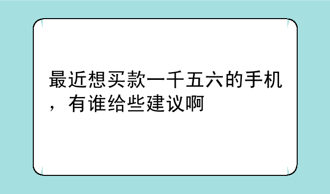 最近想买款一千五六的手机，有谁给些建议啊