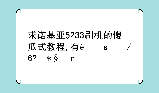 求诺基亚5233刷机的傻瓜式教程,有远程协助最好!