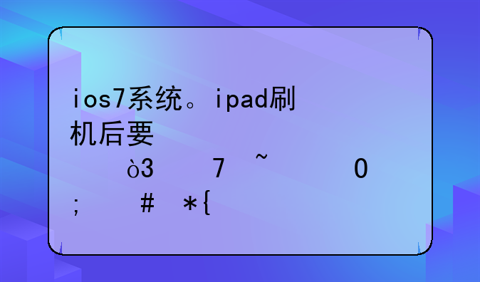 ios7系统。ipad刷机后要激活密码，不知道怎么办。