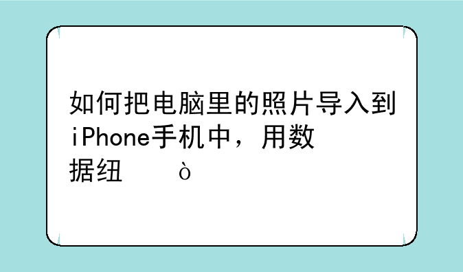 如何把电脑里的照片导入到iPhone手机中，用数据线？