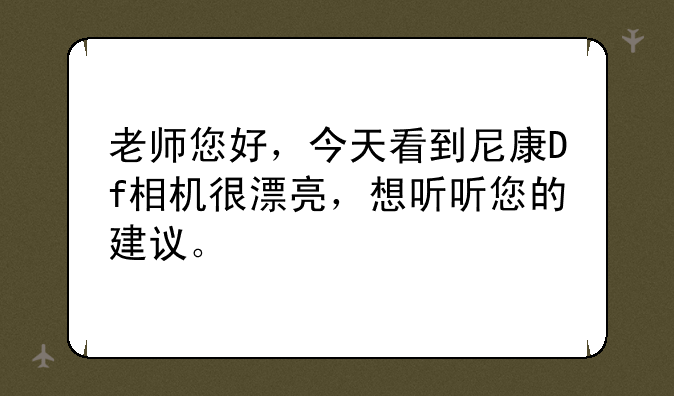 老师您好，今天看到尼康Df相机很漂亮，想听听您的建议。