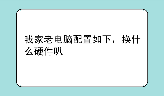 我家老电脑配置如下，换什么硬件可以打CS更流畅，求高手回答