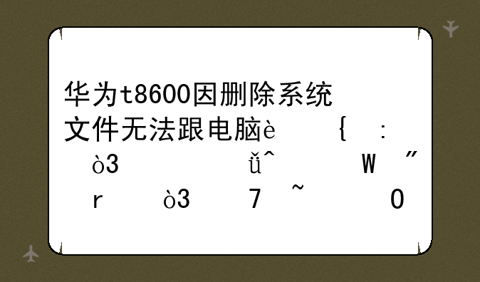 华为t8600因删除系统文件无法跟电脑连接，也就无法刷机，不知道还有什么方法